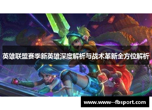 英雄联盟赛季新英雄深度解析与战术革新全方位解析 英雄联盟赛季新英雄深度解析与战术革新全方位解析