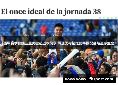 西甲赛季锋线三重奏掀起进攻风暴 展现无与伦比的华丽配合与进球盛宴 西甲赛季锋线三重奏掀起进攻风暴 展现无与伦比的华丽配合与进球盛宴