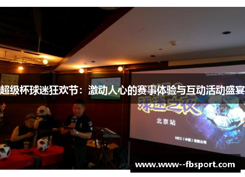 超级杯球迷狂欢节:激动人心的赛事体验与互动活动盛宴 超级杯球迷狂欢节:激动人心的赛事体验与互动活动盛宴