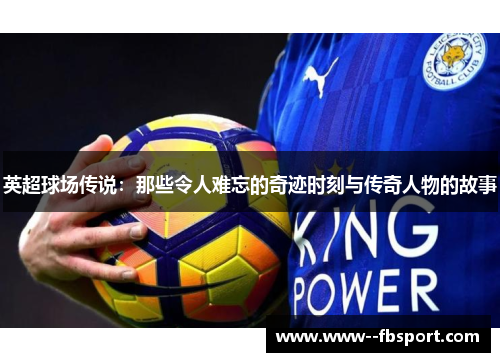 英超球场传说：那些令人难忘的奇迹时刻与传奇人物的故事