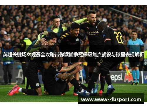 英超关键场次观赛全攻略带你读懂争冠保级焦点战役与球星表现解析 英超关键场次观赛全攻略带你读懂争冠保级焦点战役与球星表现解析
