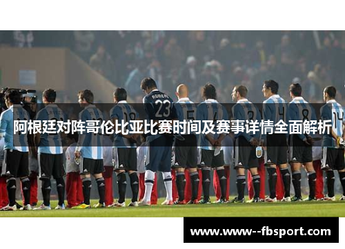 阿根廷对阵哥伦比亚比赛时间及赛事详情全面解析 阿根廷对阵哥伦比亚比赛时间及赛事详情全面解析