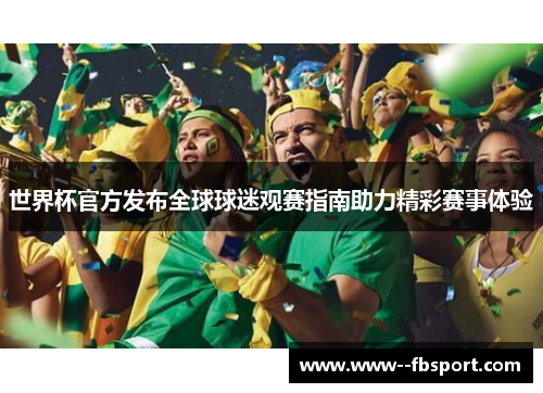 世界杯官方发布全球球迷观赛指南助力精彩赛事体验 世界杯官方发布全球球迷观赛指南助力精彩赛事体验