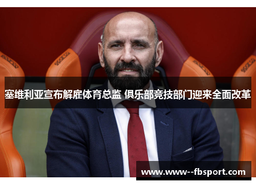 塞维利亚宣布解雇体育总监 俱乐部竞技部门迎来全面改革