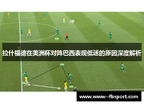 拉什福德在美洲杯对阵巴西表现低迷的原因深度解析 拉什福德在美洲杯对阵巴西表现低迷的原因深度解析