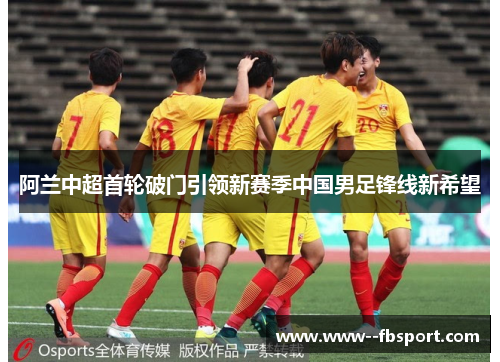 阿兰中超首轮破门引领新赛季中国男足锋线新希望