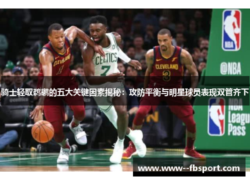 骑士轻取鹈鹕的五大关键因素揭秘：攻防平衡与明星球员表现双管齐下