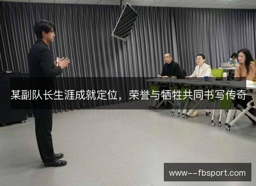 某副队长生涯成就定位，荣誉与牺牲共同书写传奇