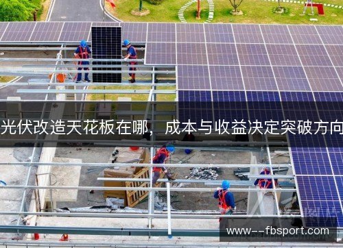 光伏改造天花板在哪，成本与收益决定突破方向